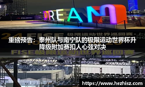 重磅预告：泰州队与南宁队的极限运动世界杯升降级附加赛扣人心弦对决