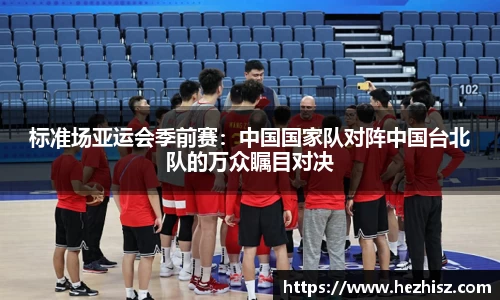 标准场亚运会季前赛：中国国家队对阵中国台北队的万众瞩目对决