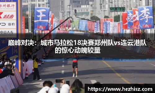 巅峰对决：城市马拉松18决赛郑州队vs连云港队的惊心动魄较量