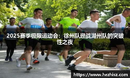 2025赛季极限运动会：徐州队迎战湖州队的突破性之夜