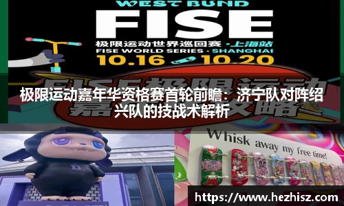 极限运动嘉年华资格赛首轮前瞻：济宁队对阵绍兴队的技战术解析