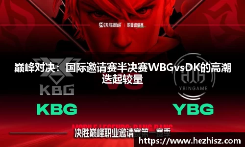 巅峰对决：国际邀请赛半决赛WBGvsDK的高潮迭起较量