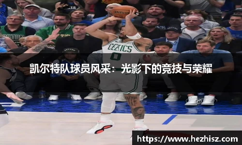 凯尔特队球员风采：光影下的竞技与荣耀