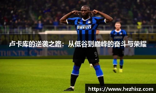 卢卡库的逆袭之路：从低谷到巅峰的奋斗与荣耀