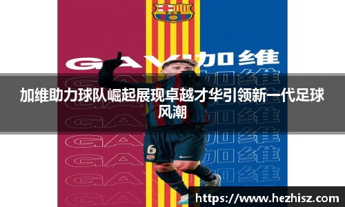 加维助力球队崛起展现卓越才华引领新一代足球风潮