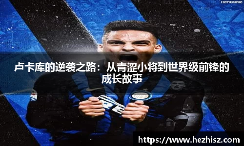 卢卡库的逆袭之路：从青涩小将到世界级前锋的成长故事